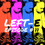 LEFT-E EPISODE #11