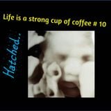 Life's a Strong Cup of Coffee #10 - Hatched