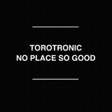 Torotronic - No Place So Good