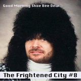 The Frightened City Podcast - Episode 8. Good Morning Shoe Bee Dew.