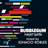 BUBBLEGUM podcast cuatro mixed by ~ Ignacio Robles ~