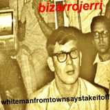 Bizarrojerri's whitemanfromtownsaystakeitoff PART 1
