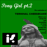 Pony Girl pt2 or the idiosyncrasies and sin-crazed idioms during the reformation of Terminal Cheesec