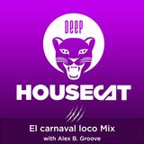 Deep House Cat Show - El Carnaval Loco Mix - with Alex B. Groove