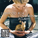 Lushpod #14 - Love Wins Again