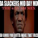 Da Slackers Mid Day Mix The 4:15 am Mix