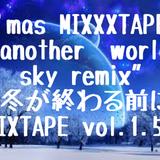 X'mas MIXXXTAPE "another world sky remix"-冬が終わる前にMIXTAPE vol.1.5-