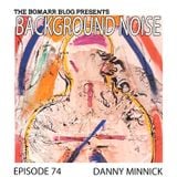 The Bomarr Blog Presents: The Background Noise Podcast Series, Episode 74: Danny Minnick