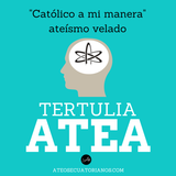 Tertulia Atea "Católicos a su manera o ateos velados".