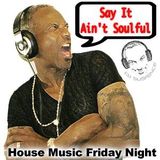 Say It Ain't Soulful - House Music ~ Friday Night