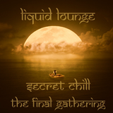 Liquid Lounge - Secret Chill - "The Final Gathering..."