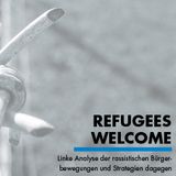 Refugees Welcome - linke Analyse der rassistischen Bürgerbewegungen und Strategien dagegen
