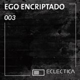 Eclectica Series 003 - EGO ENCRIPTADO