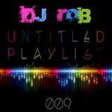 Untitled Playlist 009: Mixed By DJ Rob