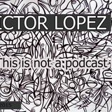 VictorLopez- This Is Not A Podcast (Nov2015 CdMix)