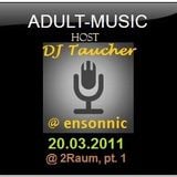 DJ Taucher - ADULT MUSIC SHOW - (20 march 2011) Recorded live @ 2Raum, Schwetzingen Part 1