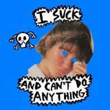 I SUCK AND CAN'T DO ANYTHING!