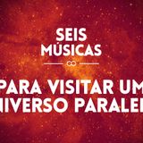 #12 - SEIS MÚSICAS PRA VISITAR UM UNIVERSO PARALELO