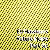 DJ Hawken's Future Noise Pt. 6