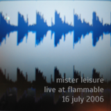 Mister Leisure - Live at Flammable - 16 July 2006