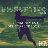 Disruptivo No. 17 - Especial Semana del Emprendedor