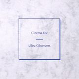 Cinema For Ultra Observers