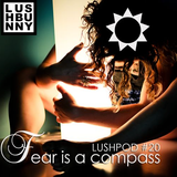 Lushpod #20 - Fear is a Compass