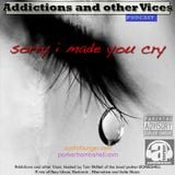 Addictions and other Vices Podcast EP 25-Sorry i Made You Cry