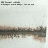 LTP Research Institute - a dialogue, where i find the sea
