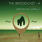 THE BROODCAST ~ 4 | ZEROLEX > ONE DAY AS A GORILLA |