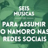 #62 SEIS MÚSICAS PARA ASSUMIR O NAMORO NAS REDES SOCIAIS