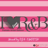 I Love R&B Female Edition by DJ K-Smooth