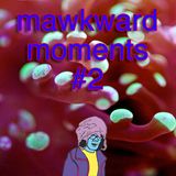 Mawkward Moments #2
