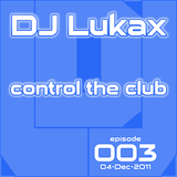 DJ Lukax - Control the club episode 003 (04-Dec-2011)