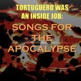 TORTUGUERO WAS AN INSIDE JOB: Songs for the Apocalypse