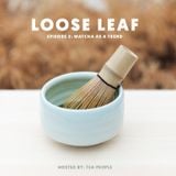 Loose Leaf Episode 2: Matcha as a Trend