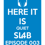 Here It Is Quiet SL4B Episode 003