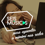 #153 SEIS MÚSICAS PARA AGUENTAR O MIMIMI NAS REDES