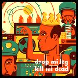 drop mi leg, kill mi dead