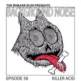 The Bomarr Blog Presents: The Background Noise Podcast Series, Episode 58: Killer Acid