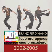 PFD #103: Franz Ferdinand: Tudo era apenas uma brincadeira (2002-2005)