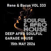 Rene & Bacus - VOL 333 - DEEP AFRO SOULFUL GARAGE HOUSE (15TH MAY 2026)
