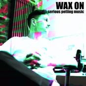 WAX ON - Serious Petting Music