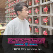 アニソンインデックス!! 公募企画2025 juicymore 公募mix