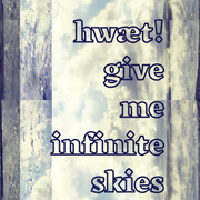 hwæt! give me infinite skies