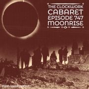The Clockwork Cabaret: Moonrise (Episode 747)