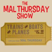 The Mal Thursday Show: Trains & Boats & Planes