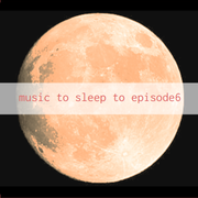 Music To Sleep To Ep.6