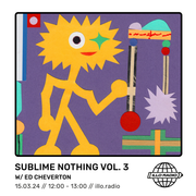 Sublime Nothing Vol. 3 // Ed Cheverton // ILLO RADIO // Spring 2024