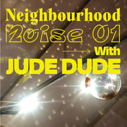 Neighbourhood Noise 01 with Jude Dude